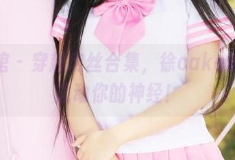 美媛馆 – 穿越肉丝合集，徐cake的味道拨动你的神经！