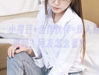 袜啵啵 – 小甜豆+合作伙伴=双人资源，靠谱吗？网友怎么看？
